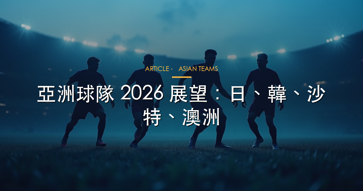 亞洲球隊 2026 世界盃展望：日韓沙特澳洲
