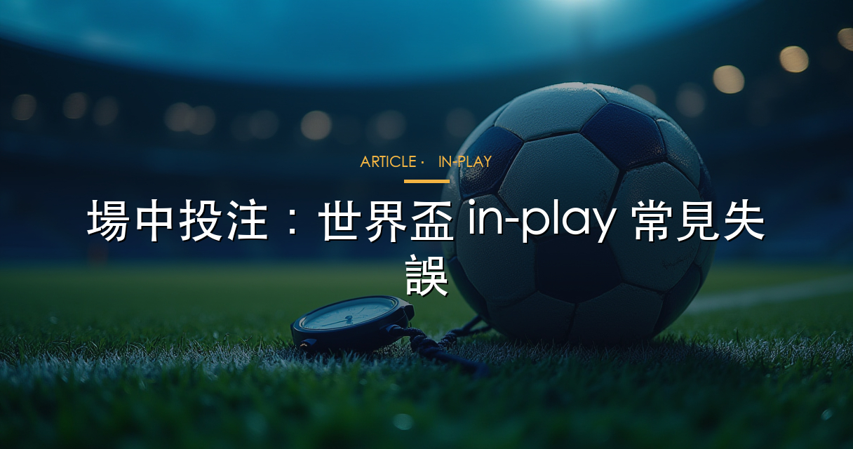 世界盃場中投注 In-Play 常見失誤攻略