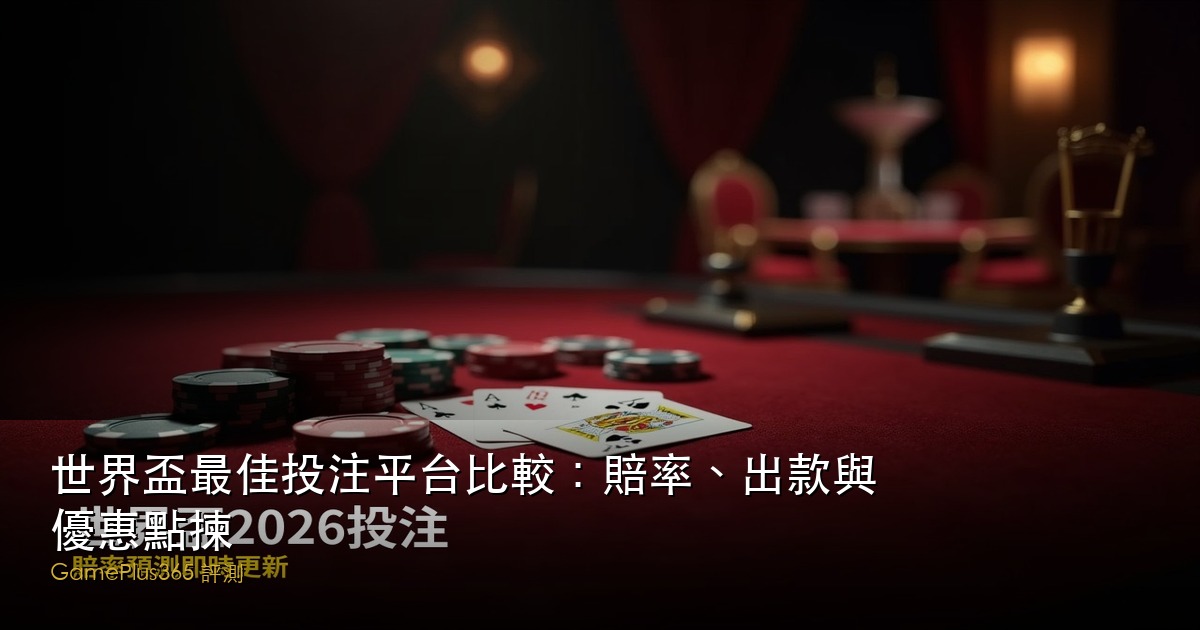 世界盃最佳投注平台比較：賠率、出款與優惠點揀