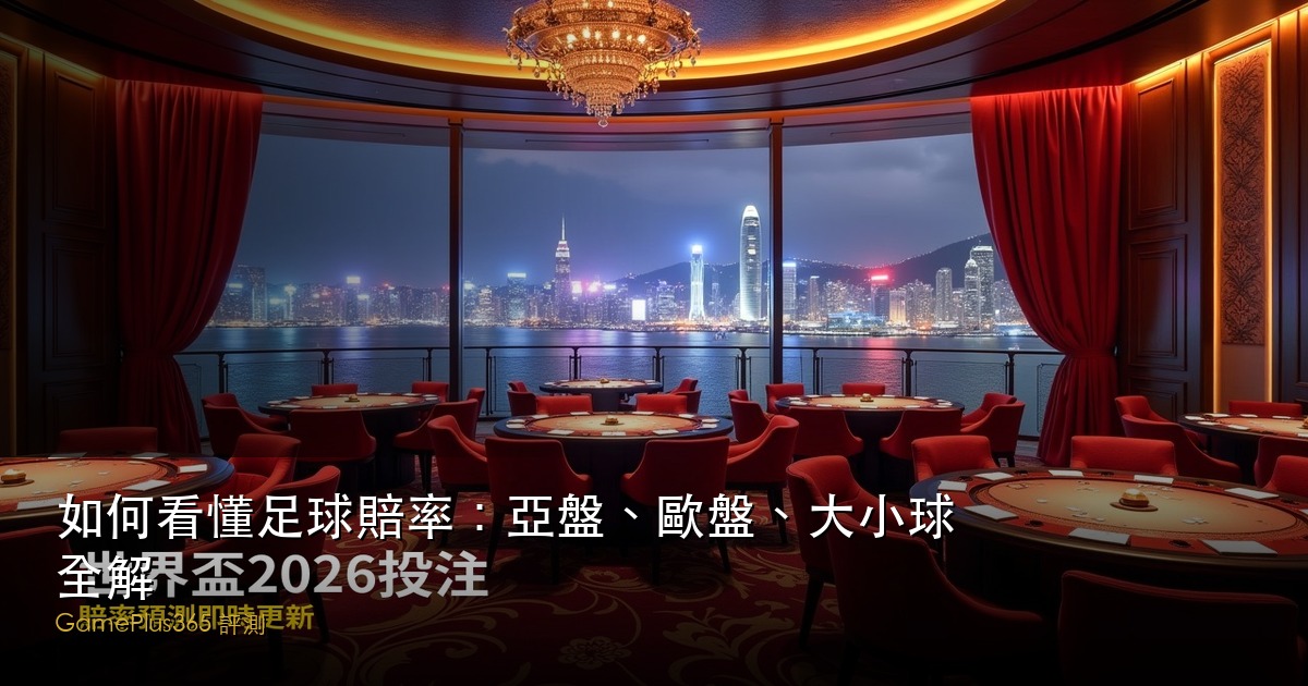如何看懂足球賠率：亞盤、歐盤、大小球全解