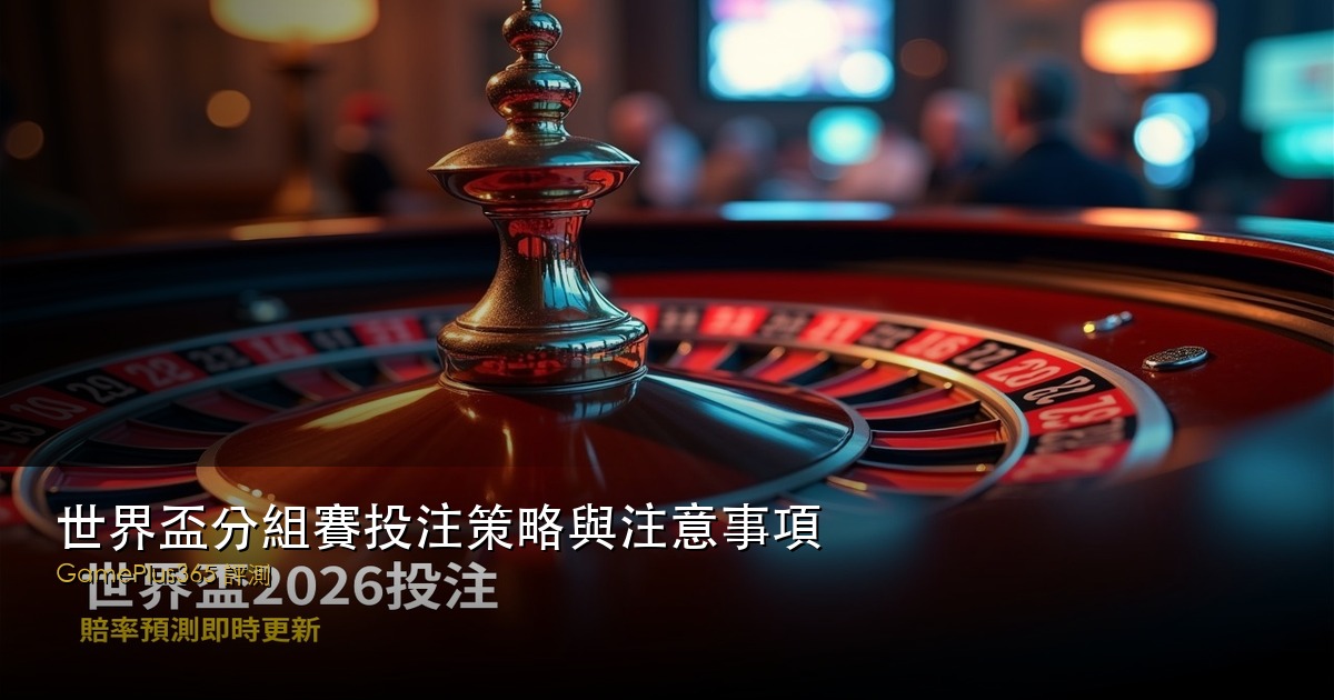 世界盃分組賽投注策略與注意事項