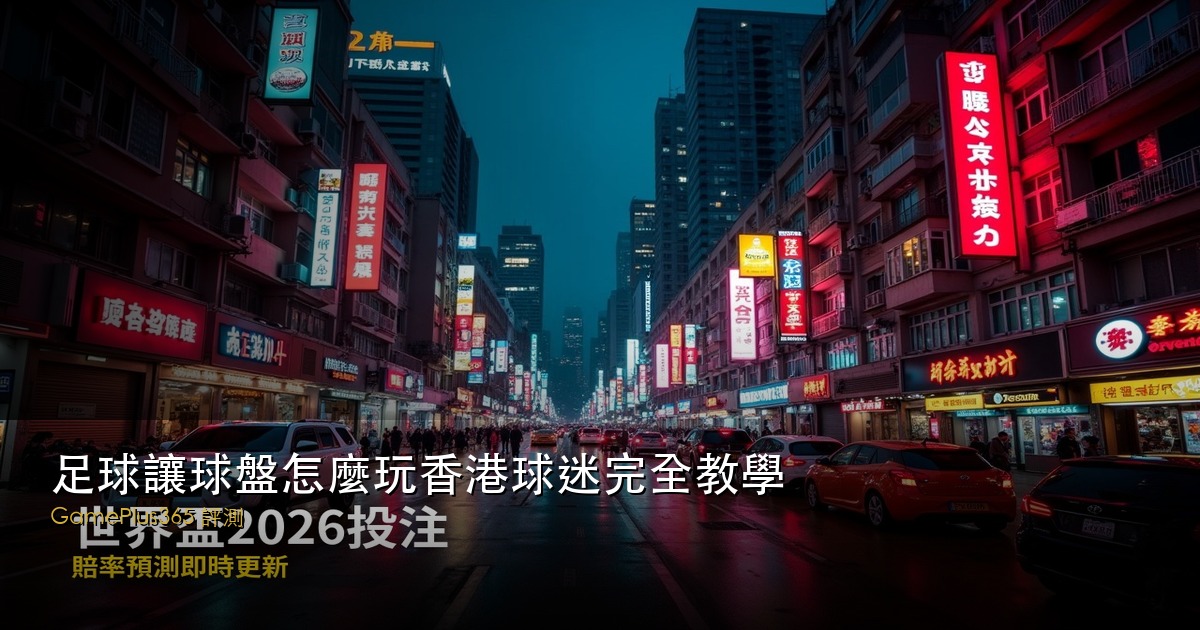 足球讓球盤怎麼玩香港球迷完全教學
