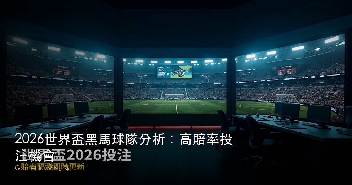 2026世界盃黑馬球隊分析：高賠率投注機會